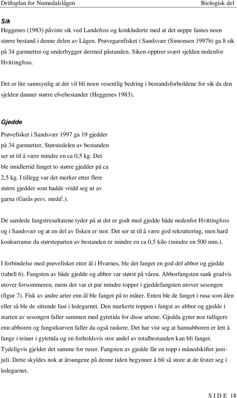 Det er lite sannsynlig at det vil bli noen vesentlig bedring i bestandsforholdene for sik da den sjelden danner større elvebestander (Heggenes 1983).