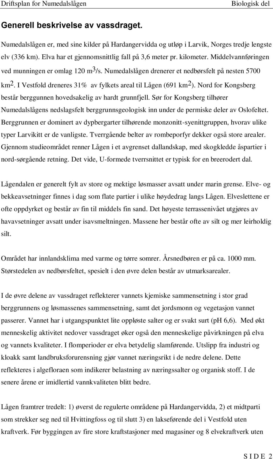 Nord for Kongsberg består berggunnen hovedsakelig av hardt grunnfjell. Sør for Kongsberg tilhører Numedalslågens nedslagsfelt berggrunnsgeologisk inn under de permiske deler av Oslofeltet.