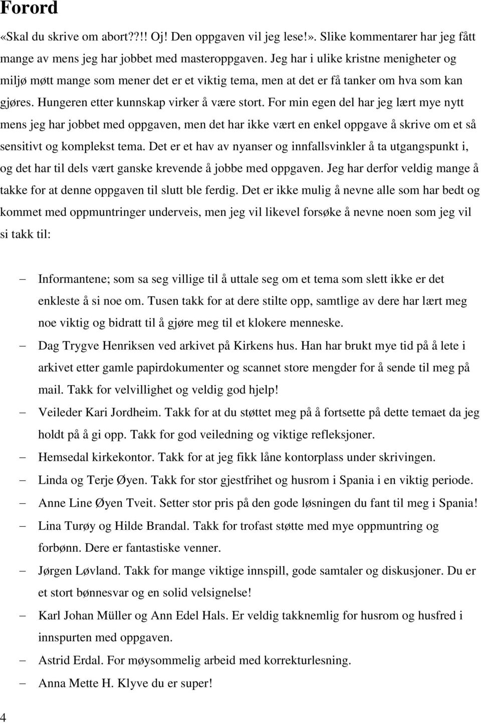 For min egen del har jeg lært mye nytt mens jeg har jobbet med oppgaven, men det har ikke vært en enkel oppgave å skrive om et så sensitivt og komplekst tema.