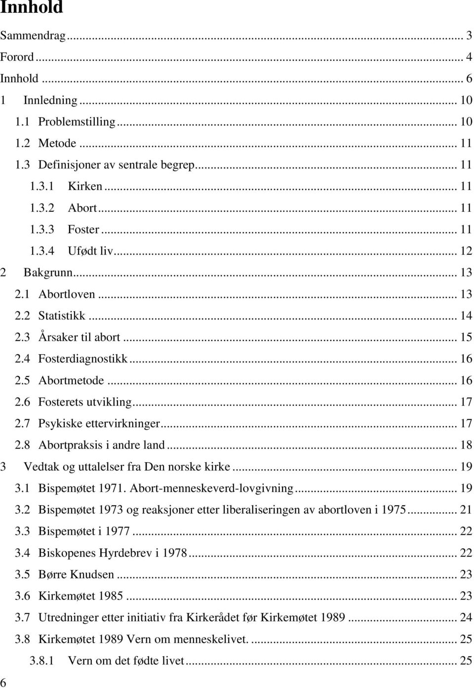 7 Psykiske ettervirkninger... 17 2.8 Abortpraksis i andre land... 18 3 Vedtak og uttalelser fra Den norske kirke... 19 3.1 Bispemøtet 1971. Abort-menneskeverd-lovgivning... 19 3.2 Bispemøtet 1973 og reaksjoner etter liberaliseringen av abortloven i 1975.