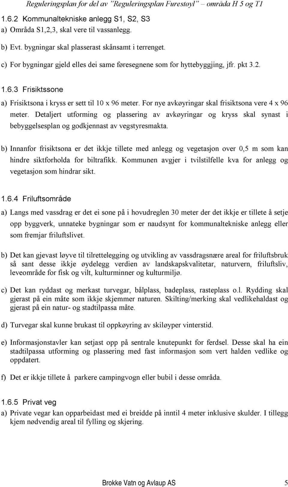 For nye avkøyringar skal frisiktsona vere 4 x 96 meter. Detaljert utforming og plassering av avkøyringar og kryss skal synast i bebyggelsesplan og godkjennast av vegstyresmakta.