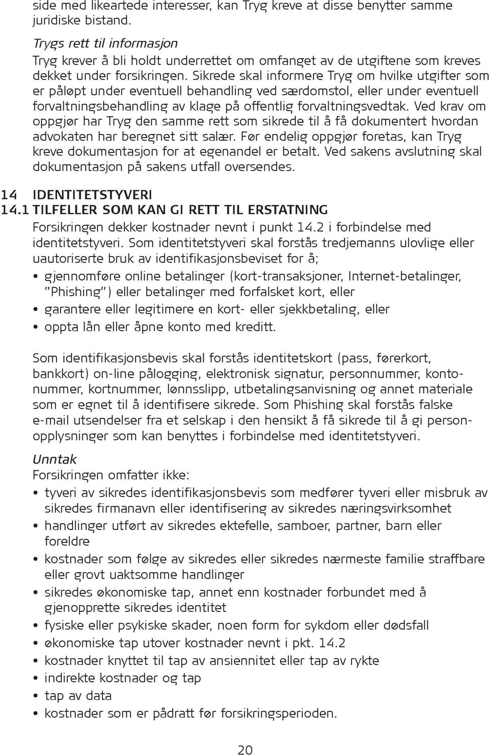 Sikrede skal informere Tryg om hvilke utgifter som er påløpt under eventuell behandling ved særdomstol, eller under eventuell forvaltningsbehandling av klage på offentlig forvaltningsvedtak.