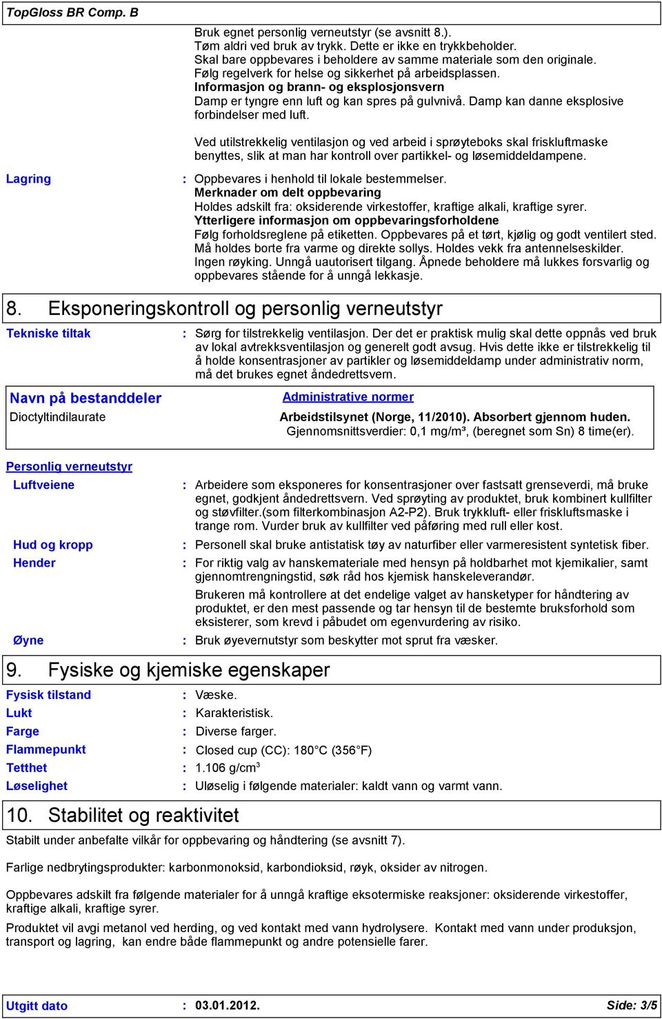 Informasjon og brann- og eksplosjonsvern Damp er tyngre enn luft og kan spres på gulvnivå. Damp kan danne eksplosive forbindelser med luft.