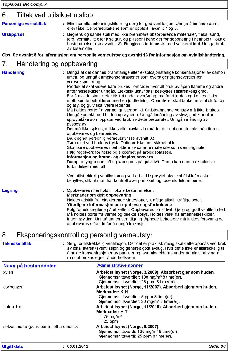 sand, jord, vermikulitt eller kiselgur, og plasser i beholder for deponering i henhold til lokale bestemmelser (se avsnitt 13). Rengjøres fortrinnsvis med vaskemiddel. Unngå bruk av løsemidler. Obs!