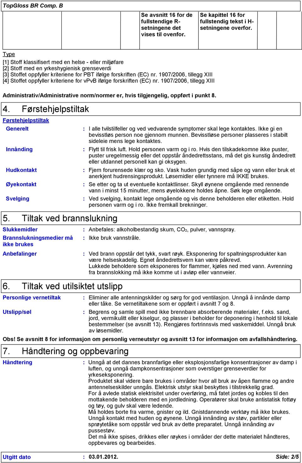 1907/2006, tillegg XIII [4] Stoffet oppfyller kriteriene for vpvb ifølge forskriften (EC) nr. 1907/2006, tillegg XIII Administrativ/Administrative norm/normer er, hvis tilgjengelig, oppført i punkt 8.