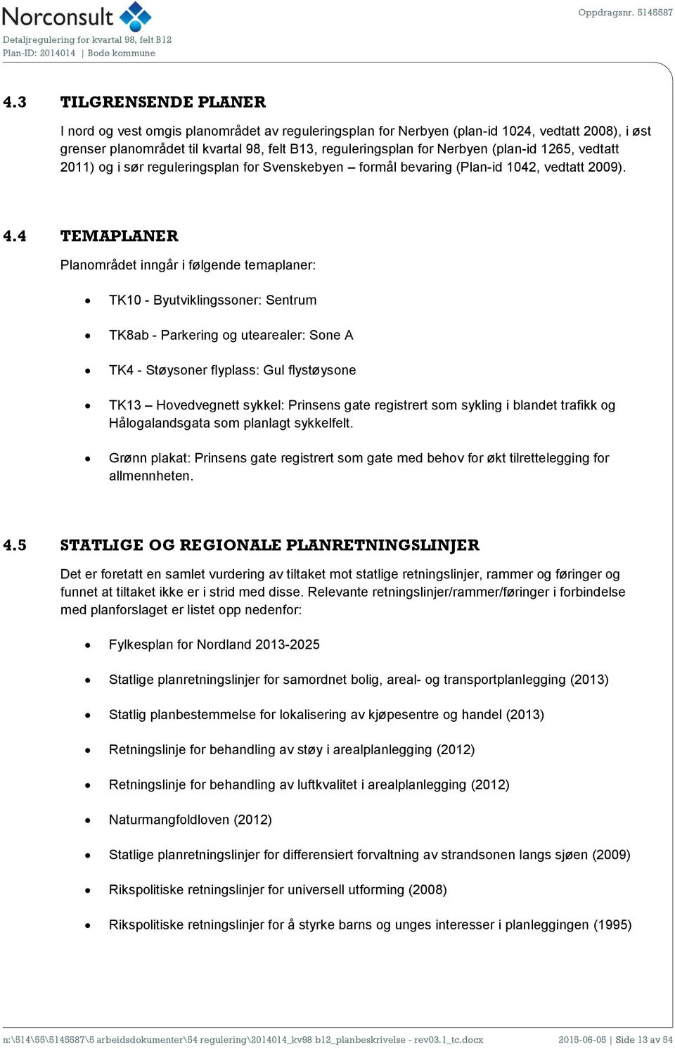 4 TEMAPLANER Planområdet inngår i følgende temaplaner: TK10 - Byutviklingssoner: Sentrum TK8ab - Parkering og utearealer: Sone A TK4 - Støysoner flyplass: Gul flystøysone TK13 Hovedvegnett sykkel: