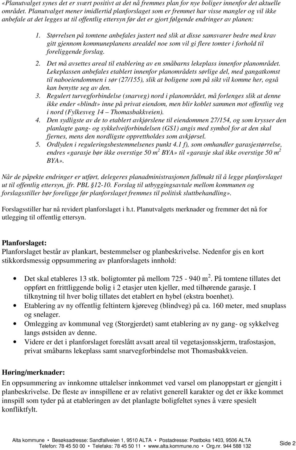 Størrelsen på tomtene anbefales justert ned slik at disse samsvarer bedre med krav gitt gjennom kommuneplanens arealdel noe som vil gi flere tomter i forhold til foreliggende forslag. 2.