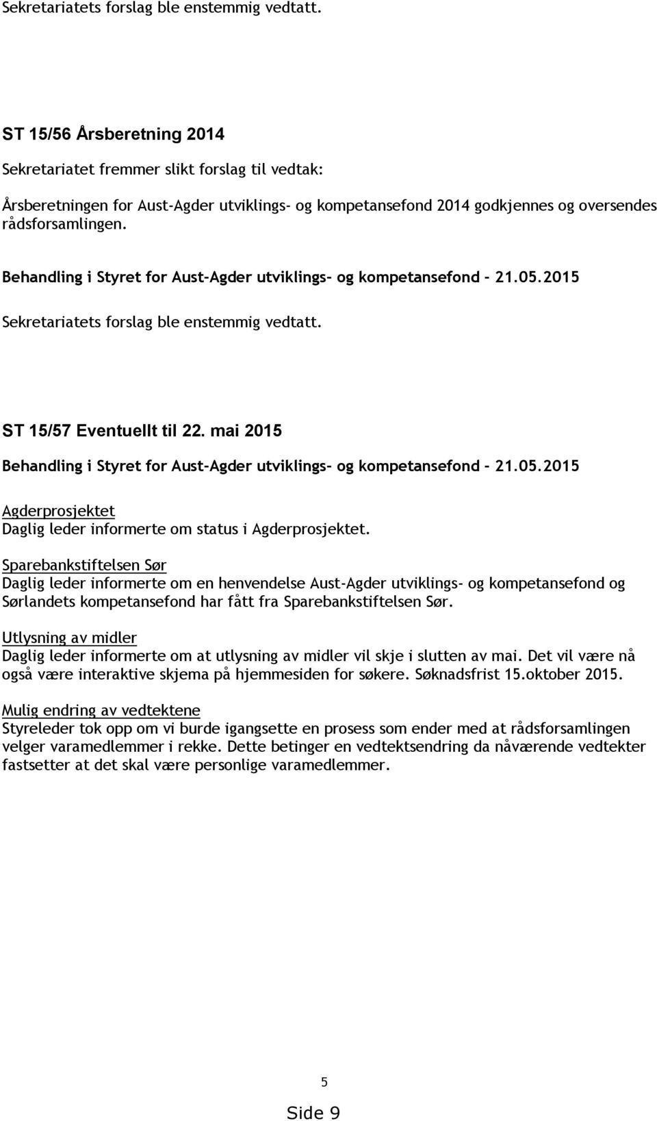 Behandling i Styret for Aust-Agder utviklings- og kompetansefond - 21.05.2015  ST 15/57 Eventuellt til 22. mai 2015 Behandling i Styret for Aust-Agder utviklings- og kompetansefond - 21.05.2015 Agderprosjektet Daglig leder informerte om status i Agderprosjektet.