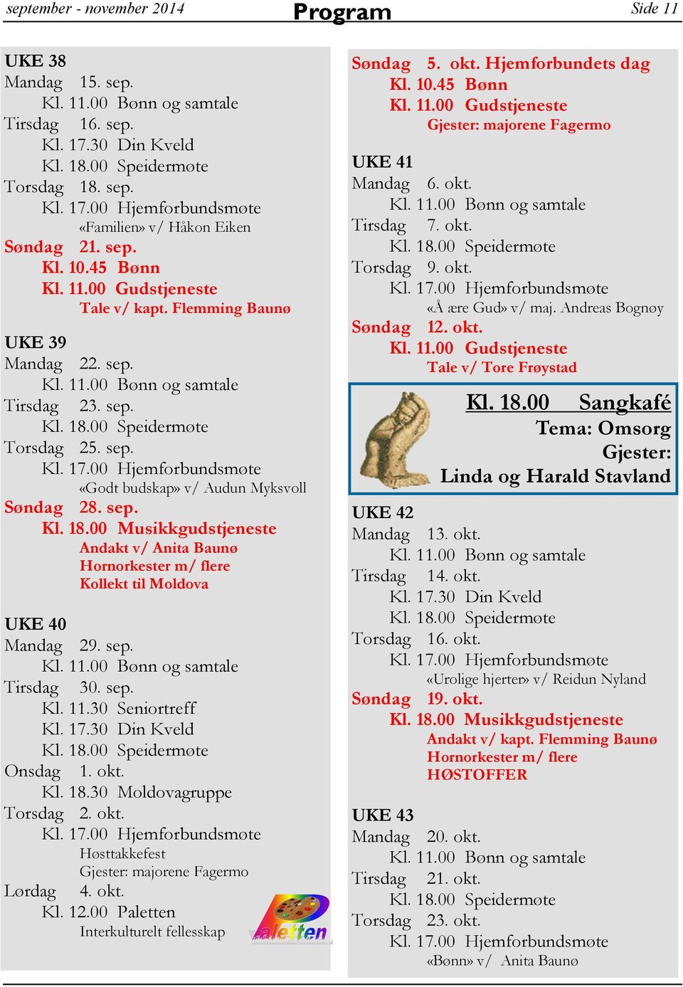 00 Musikkgudstjeneste Andakt v/ Anita Baunø Hornorkester m/ flere Kollekt til Moldova UKE 40 Mandag 29. sep. Tirsdag 30. sep. Kl. 11.30 Seniortreff Kl. 17.30 Din Kveld Onsdag 1. okt. Kl. 18.