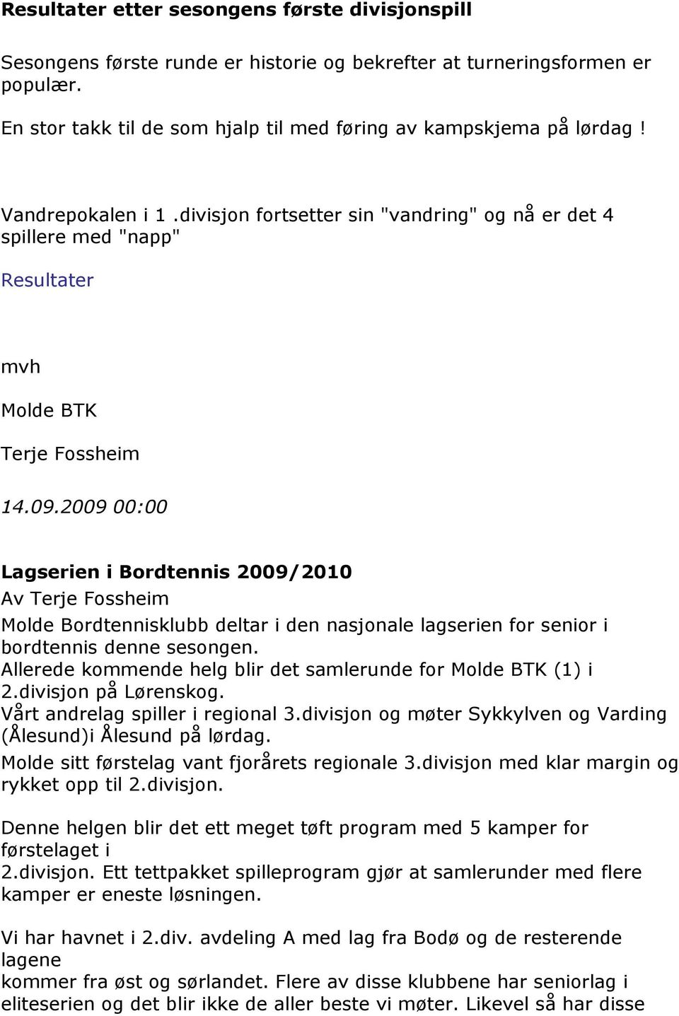 2009 00:00 Lagserien i Bordtennis 2009/2010 Av Terje Fossheim Molde Bordtennisklubb deltar i den nasjonale lagserien for senior i bordtennis denne sesongen.