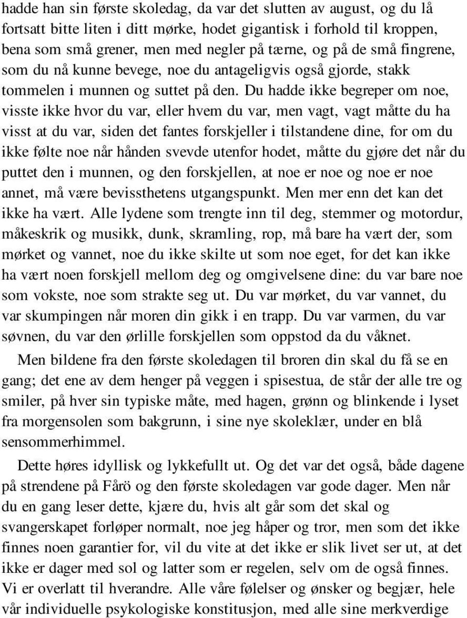 Du hadde ikke begreper om noe, visste ikke hvor du var, eller hvem du var, men vagt, vagt måtte du ha visst at du var, siden det fantes forskjeller i tilstandene dine, for om du ikke følte noe når