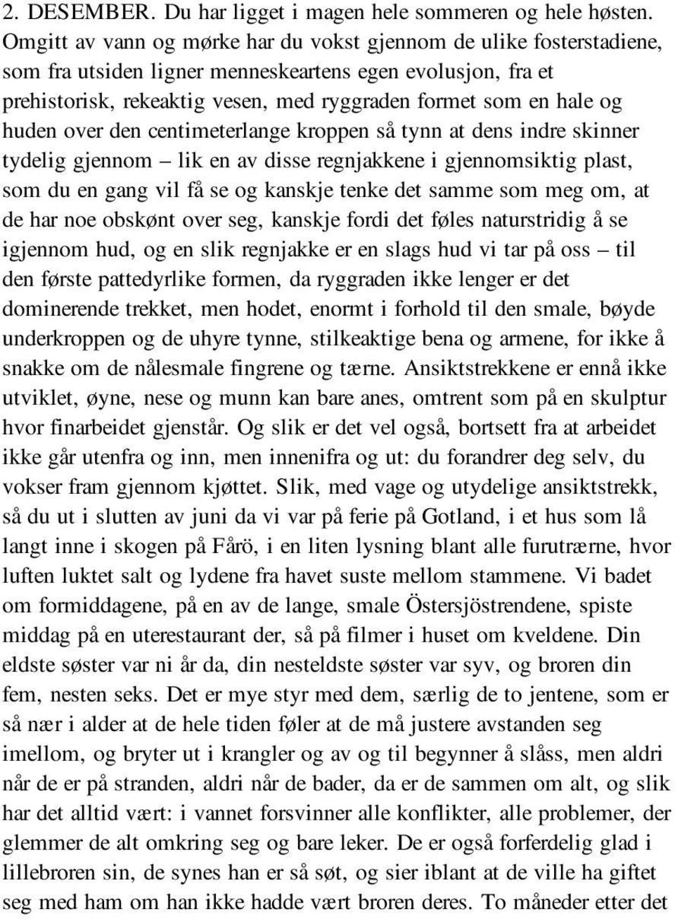 huden over den centimeterlange kroppen så tynn at dens indre skinner tydelig gjennom lik en av disse regnjakkene i gjennomsiktig plast, som du en gang vil få se og kanskje tenke det samme som meg om,