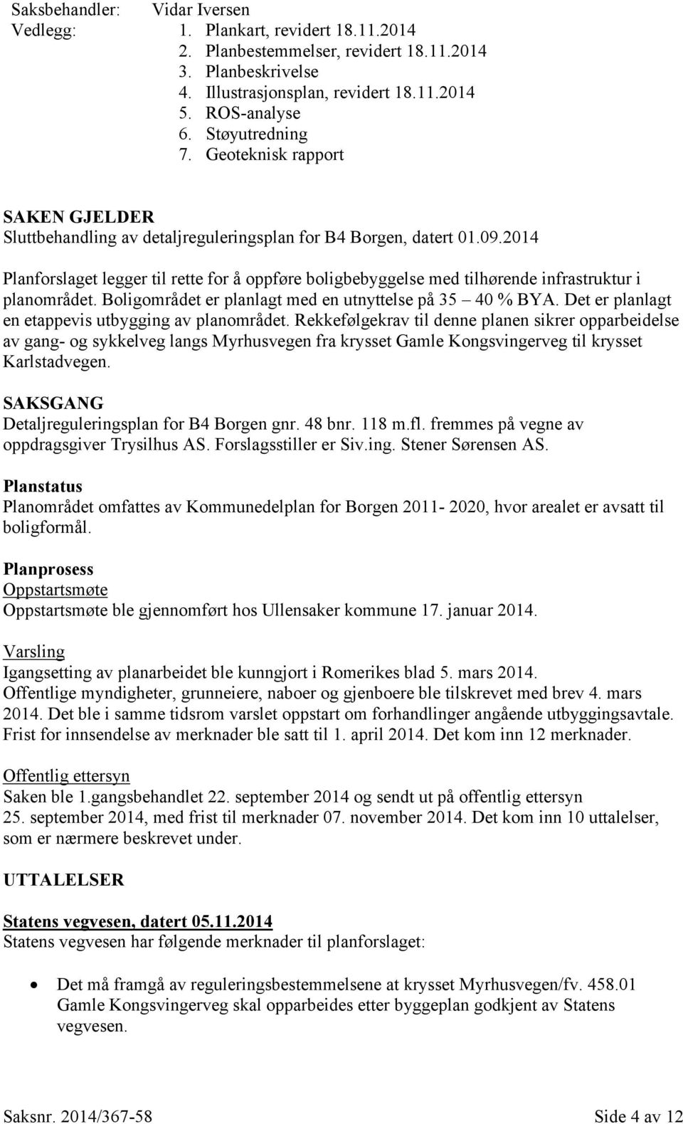 2014 Planforslaget legger til rette for å oppføre boligbebyggelse med tilhørende infrastruktur i planområdet. Boligområdet er planlagt med en utnyttelse på 35 40 % BYA.