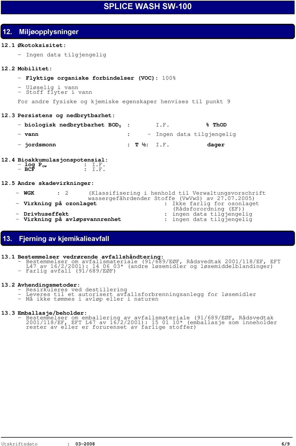 3 Persistens og nedbrytbarhet: - biologisk nedbrytbarhet BOD 5 : I.F. % ThOD - vann : - Ingen data tilgjengelig - jordsmonn : T ½: I.F. dager 12.4 Bioakkumulasjonspotensial: - log P ow : I.F. - BCF : I.