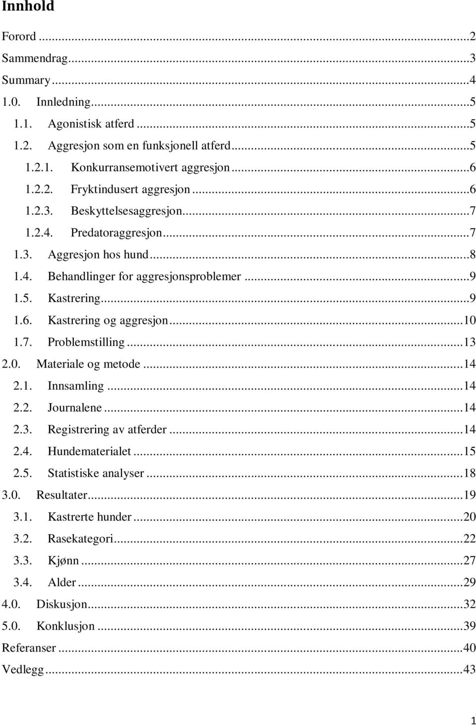 7. Problemstilling... 13 2.0. Materiale og metode... 14 2.1. Innsamling... 14 2.2. Journalene... 14 2.3. Registrering av atferder... 14 2.4. Hundematerialet... 15 2.5. Statistiske analyser... 18 3.