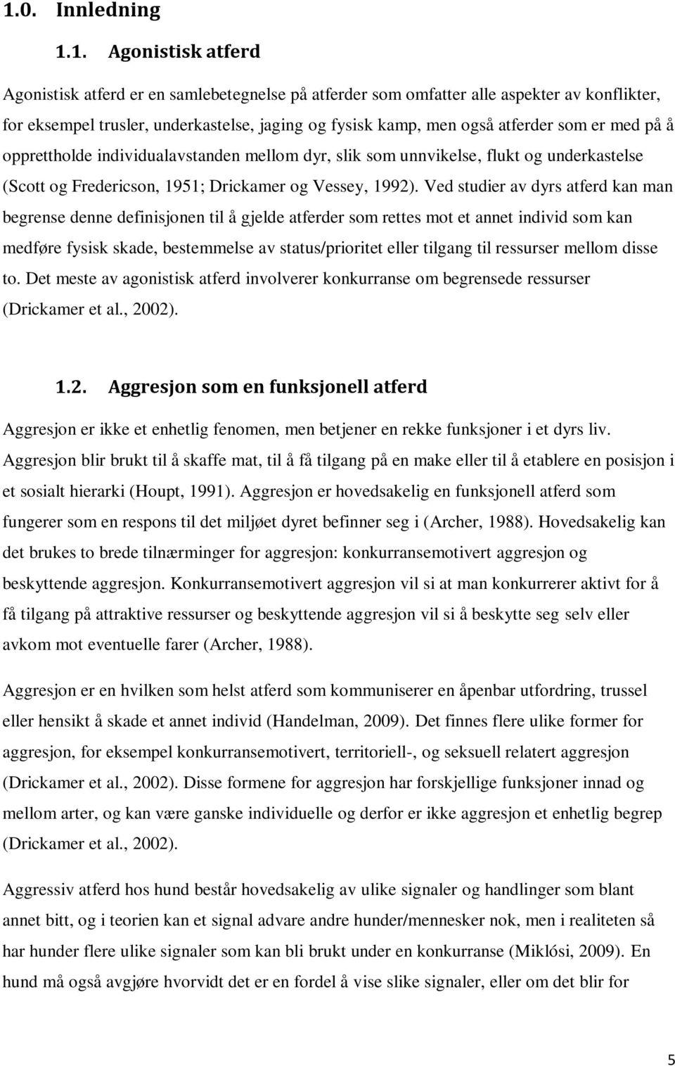 Ved studier av dyrs atferd kan man begrense denne definisjonen til å gjelde atferder som rettes mot et annet individ som kan medføre fysisk skade, bestemmelse av status/prioritet eller tilgang til