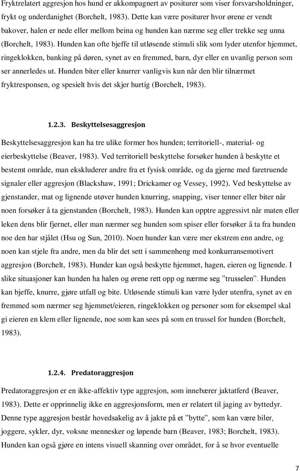 Hunden kan ofte bjeffe til utløsende stimuli slik som lyder utenfor hjemmet, ringeklokken, banking på døren, synet av en fremmed, barn, dyr eller en uvanlig person som ser annerledes ut.