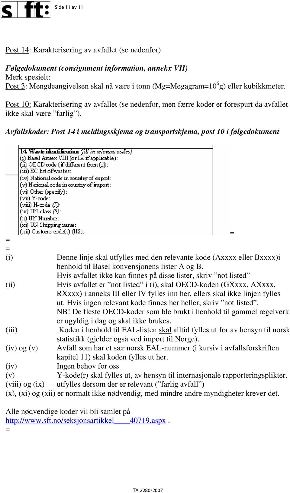 Avfallskoder: Post 14 i meldingsskjema og transportskjema, post 10 i følgedokument = = (i) (ii) (iii) (iv) og (v) Denne linje skal utfylles med den relevante kode (Axxxx eller Bxxxx)i henhold til