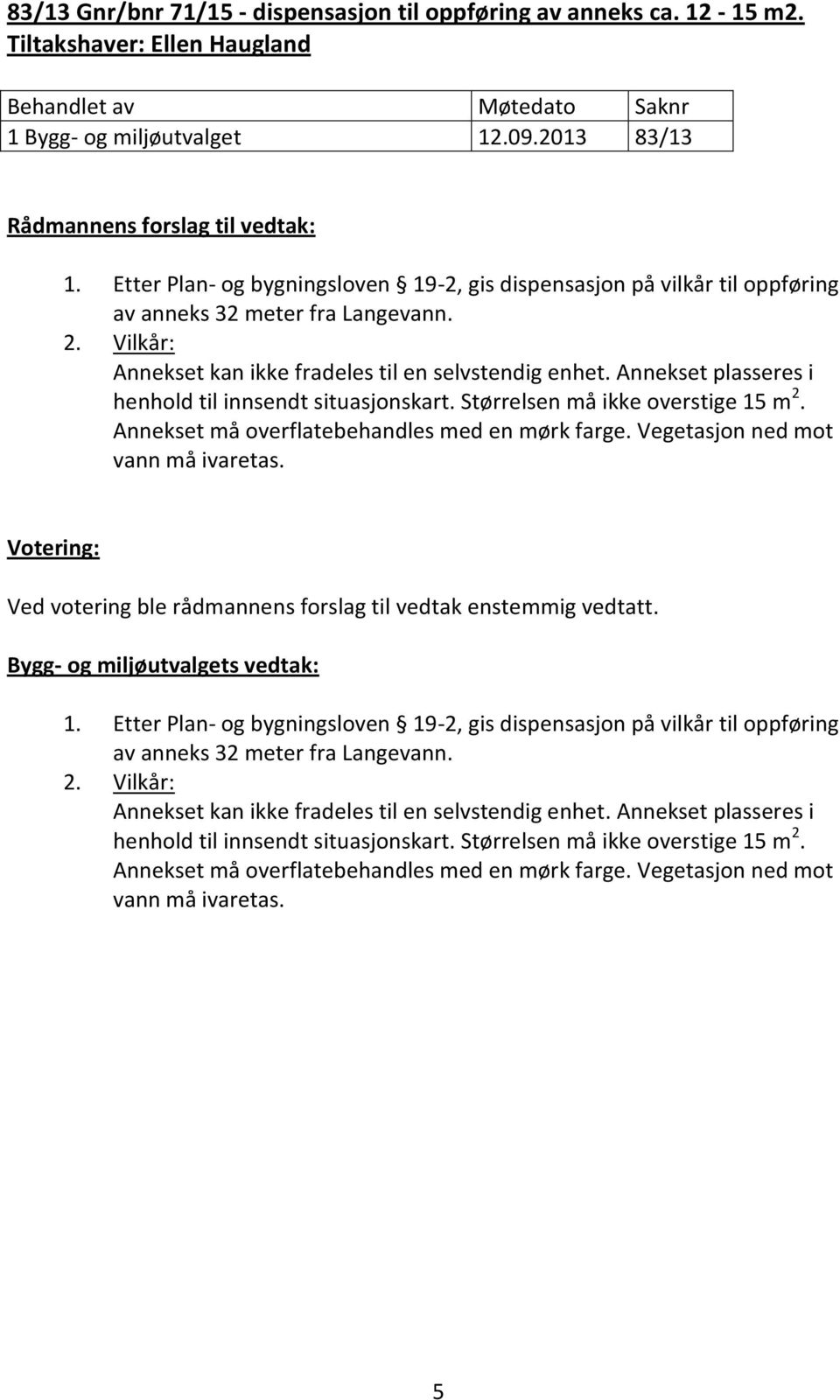 Annekset plasseres i henhold til innsendt situasjonskart. Størrelsen må ikke overstige 15 m 2. Annekset må overflatebehandles med en mørk farge. Vegetasjon ned mot vann må ivaretas.