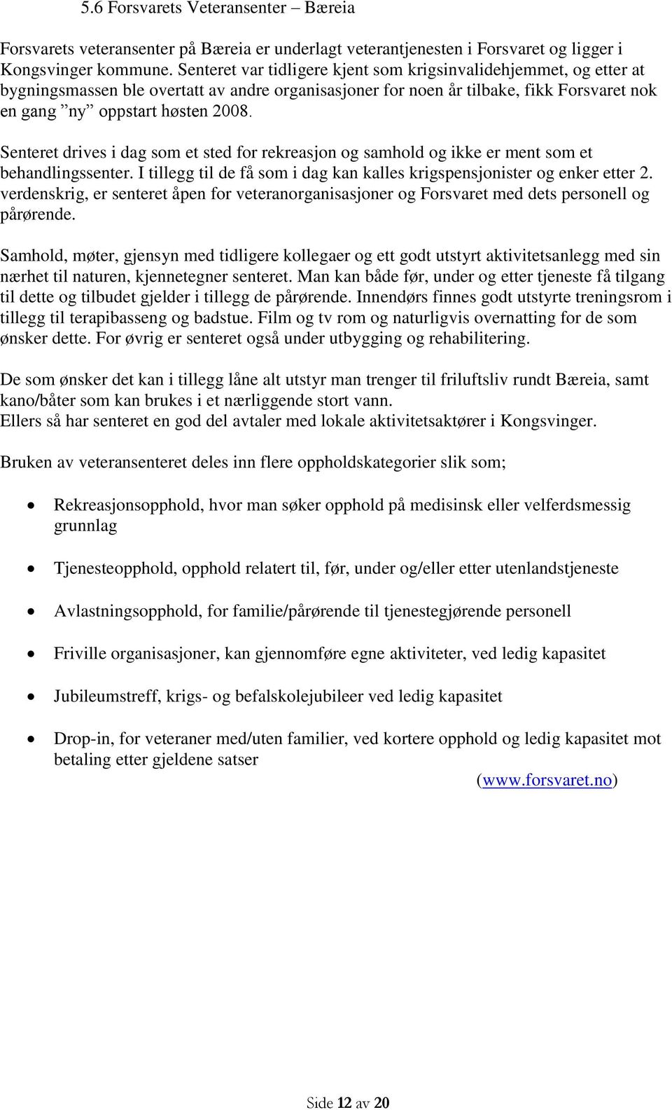 Senteret drives i dag som et sted for rekreasjon og samhold og ikke er ment som et behandlingssenter. I tillegg til de få som i dag kan kalles krigspensjonister og enker etter 2.