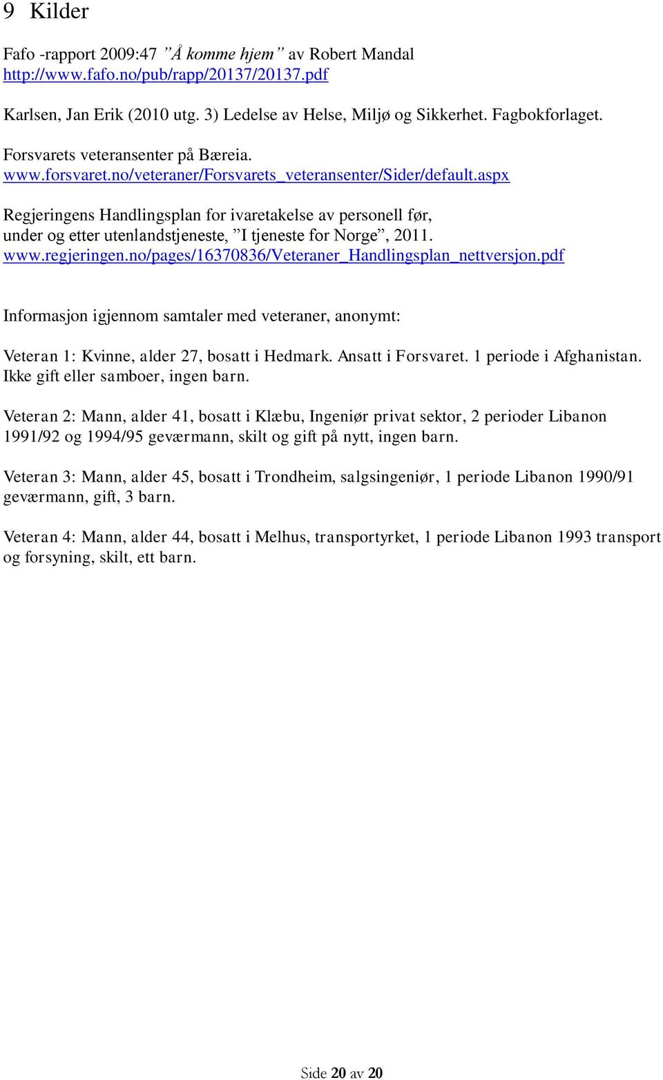 aspx Regjeringens Handlingsplan for ivaretakelse av personell før, under og etter utenlandstjeneste, I tjeneste for Norge, 2011. www.regjeringen.no/pages/16370836/veteraner_handlingsplan_nettversjon.