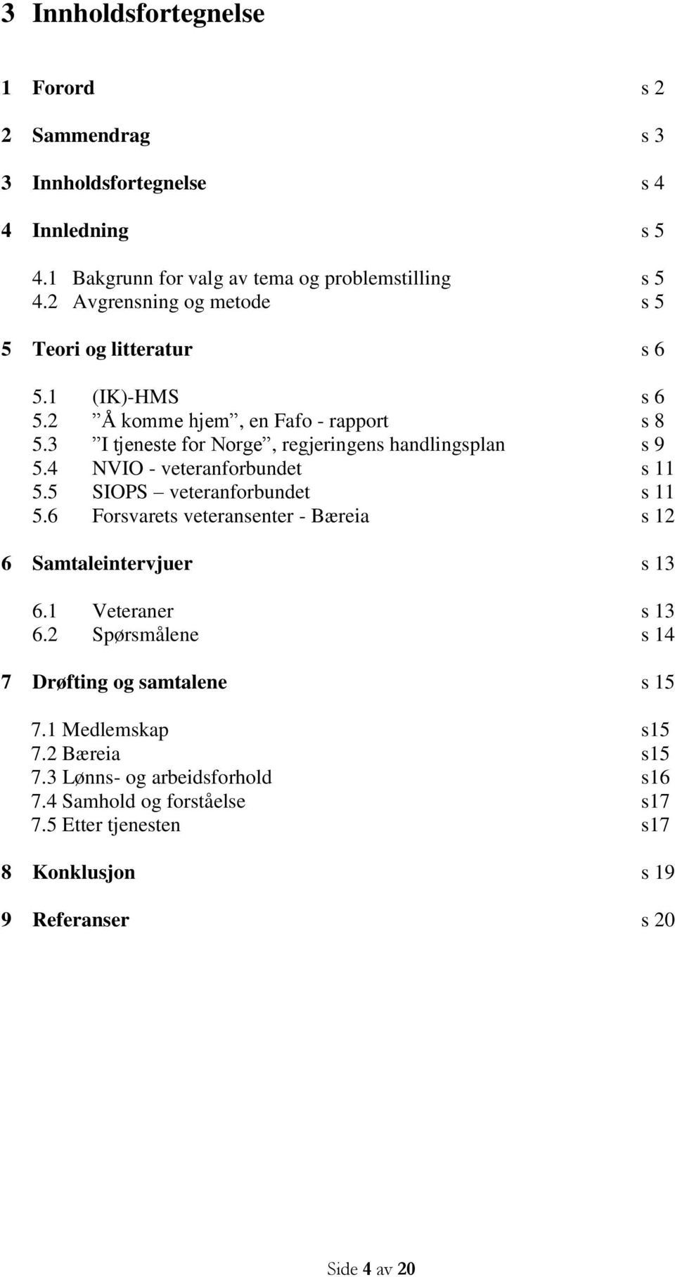 4 NVIO - veteranforbundet s 11 5.5 SIOPS veteranforbundet s 11 5.6 Forsvarets veteransenter - Bæreia s 12 6 Samtaleintervjuer s 13 6.1 Veteraner s 13 6.