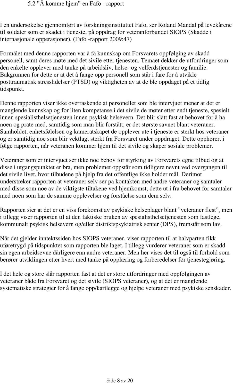 (Fafo -rapport 2009:47) Formålet med denne rapporten var å få kunnskap om Forsvarets oppfølging av skadd personell, samt deres møte med det sivile etter tjenesten.