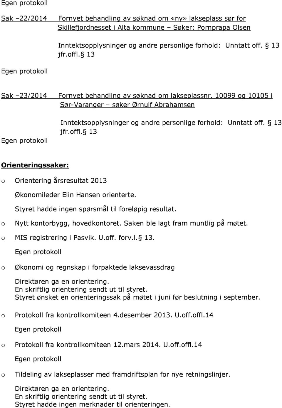 13 Orienteringssaker: o Orientering årsresultat 2013 Økonomileder Elin Hansen orienterte. Styret hadde ingen spørsmål til foreløpig resultat. o Nytt kontorbygg, hovedkontoret.