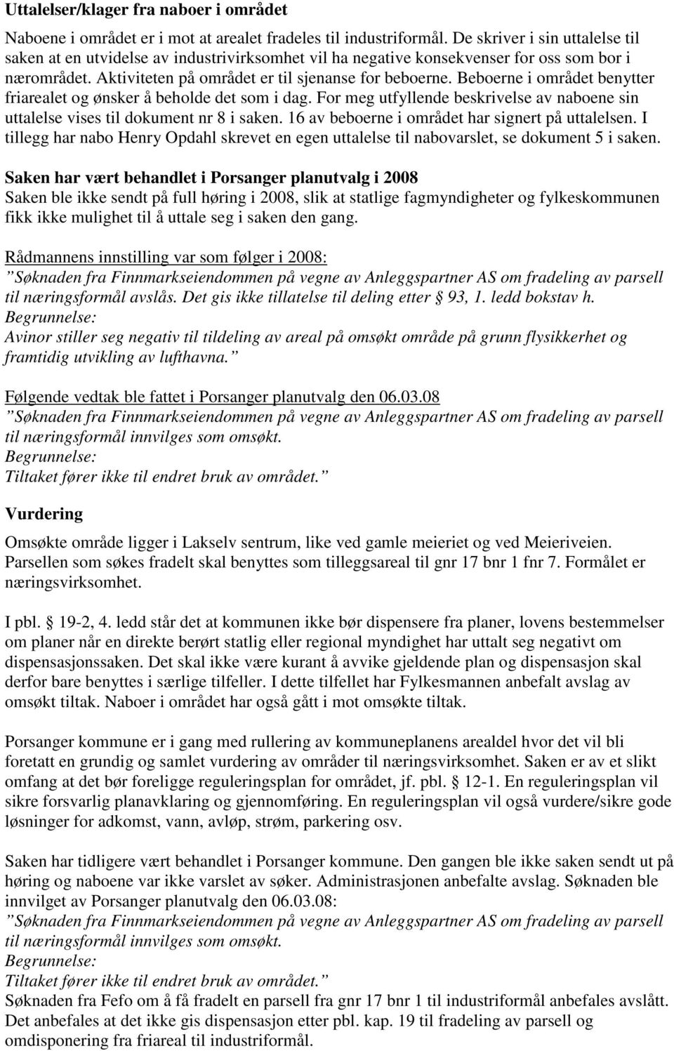 Beboerne i området benytter friarealet og ønsker å beholde det som i dag. For meg utfyllende beskrivelse av naboene sin uttalelse vises til dokument nr 8 i saken.