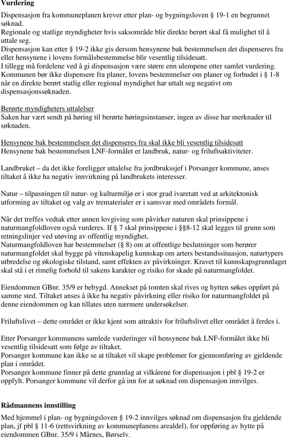 Dispensasjon kan etter 19-2 ikke gis dersom hensynene bak bestemmelsen det dispenseres fra eller hensynene i lovens formålsbestemmelse blir vesentlig tilsidesatt.