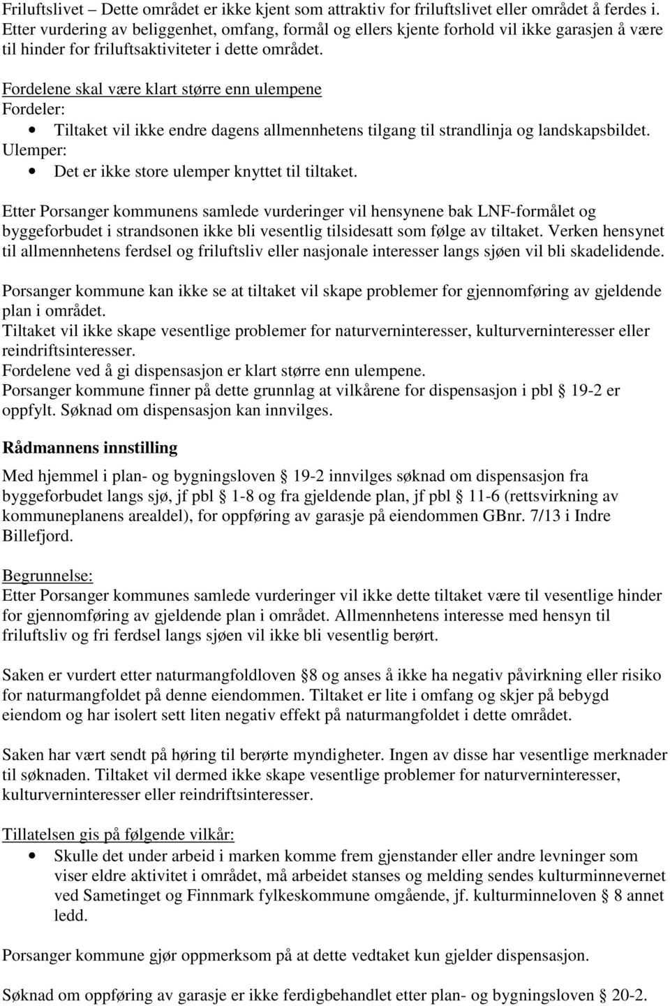 Fordelene skal være klart større enn ulempene Fordeler: Tiltaket vil ikke endre dagens allmennhetens tilgang til strandlinja og landskapsbildet.