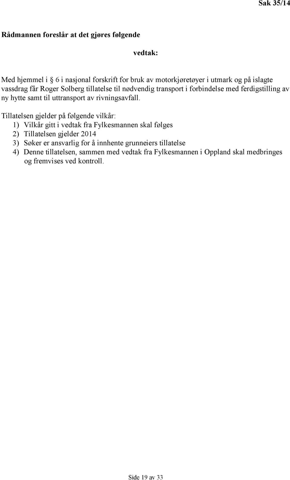 Tillatelsen gjelder på følgende vilkår: 1) Vilkår gitt i vedtak fra Fylkesmannen skal følges 2) Tillatelsen gjelder 2014 3) Søker er ansvarlig for å