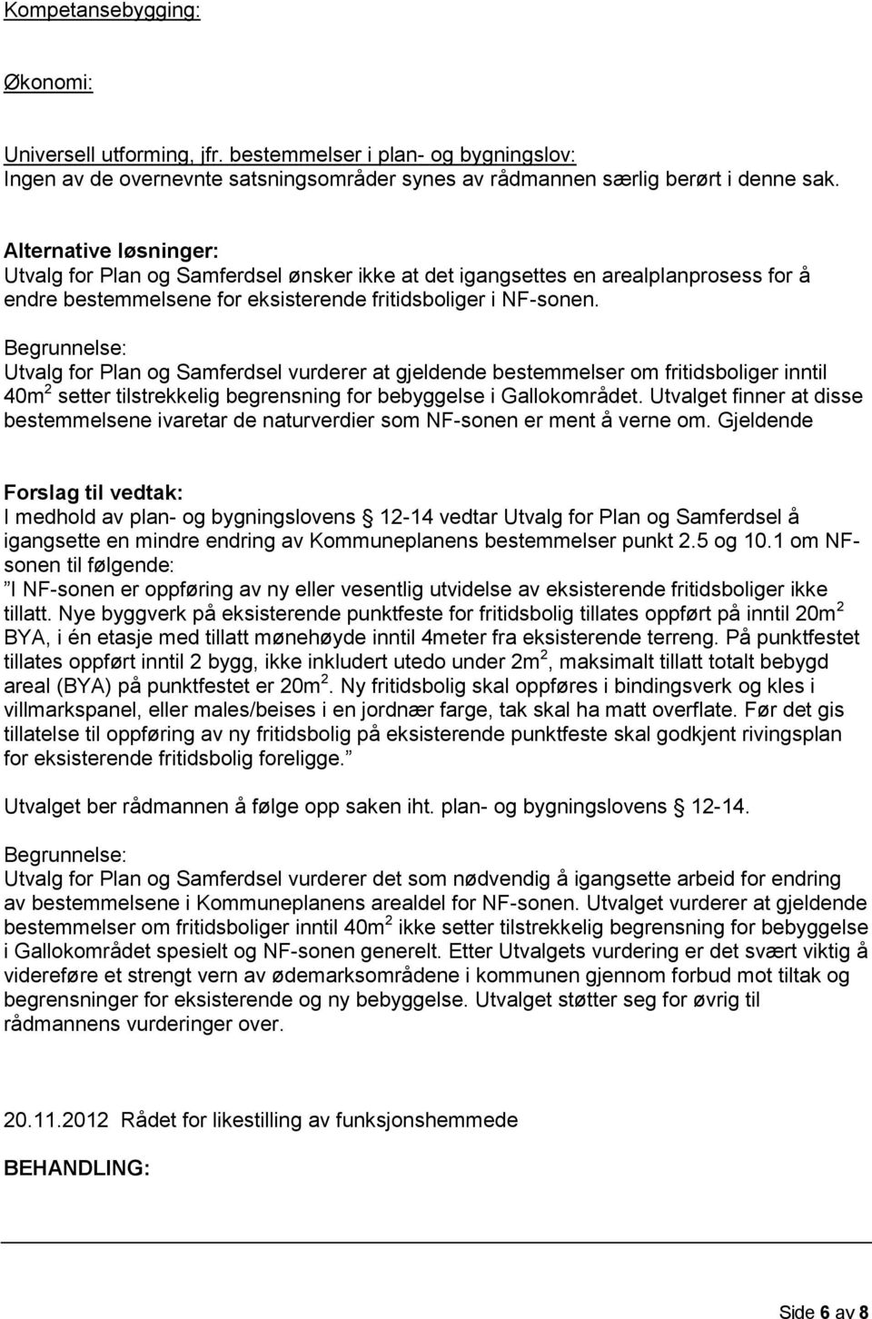 Begrunnelse: Utvalg for Plan og Samferdsel vurderer at gjeldde bestemmelser om fritidsboliger inntil 40m 2 setter tilstrekkelig begrsning for bebyggelse i Gallokområdet.