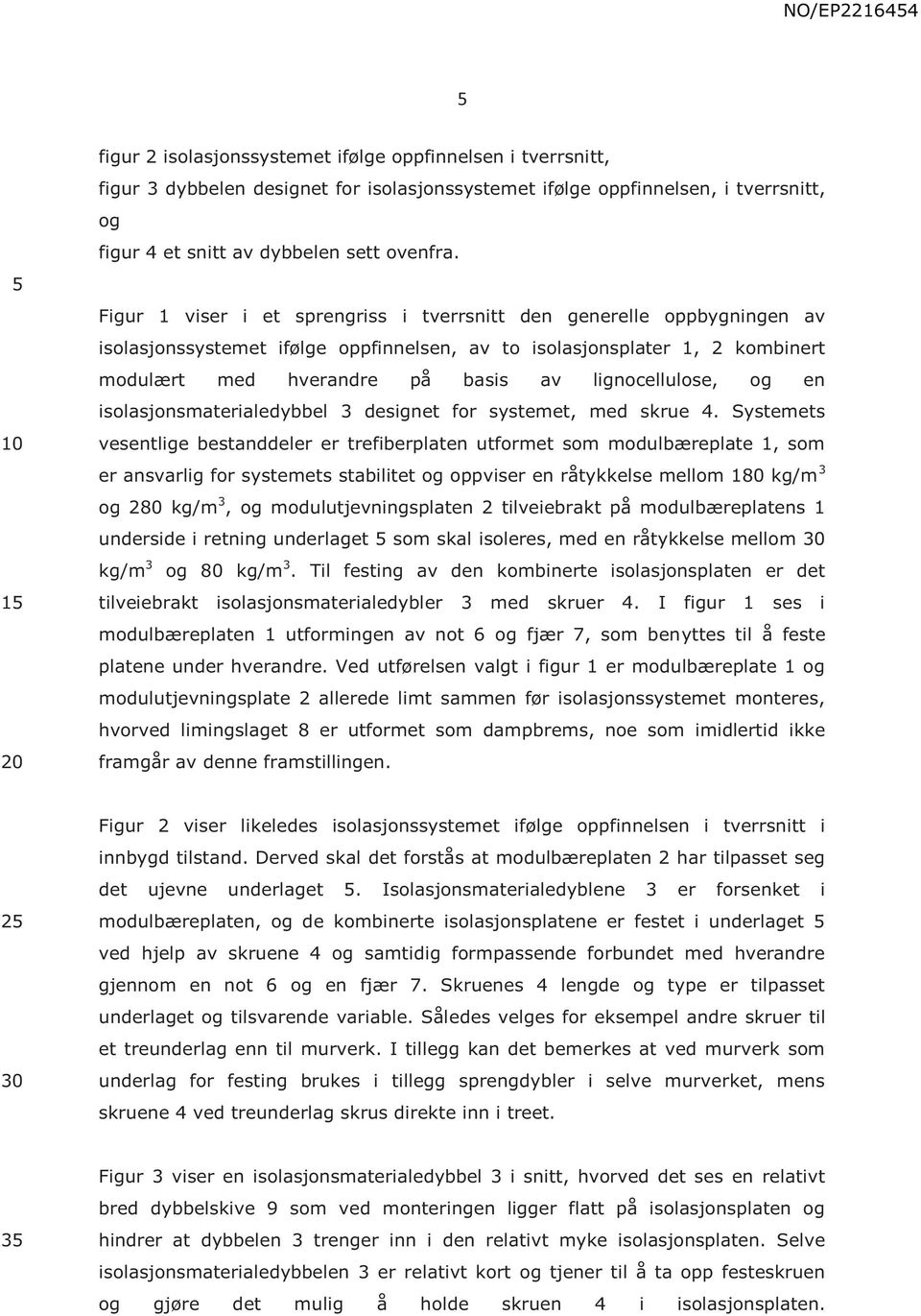 lignocellulose, og en isolasjonsmaterialedybbel 3 designet for systemet, med skrue 4.