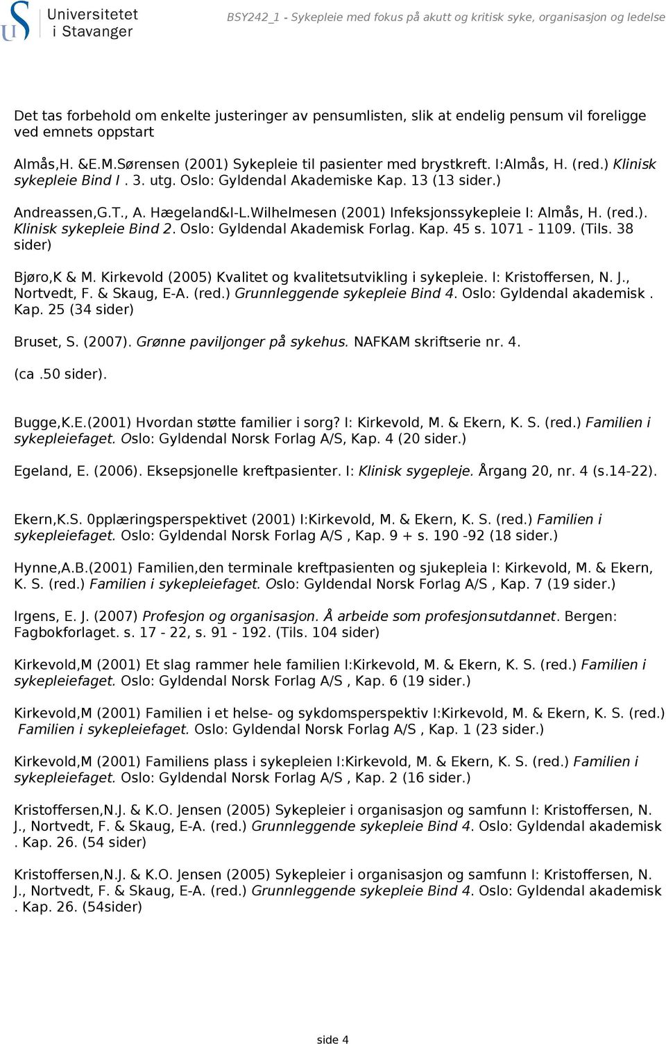 Hægeland&I-L.Wilhelmesen (2001) Infeksjonssykepleie I: Almås, H. (red.). Klinisk sykepleie Bind 2. Oslo: Gyldendal Akademisk Forlag. Kap. 45 s. 1071-1109. (Tils. 38 sider) Bjøro,K & M.