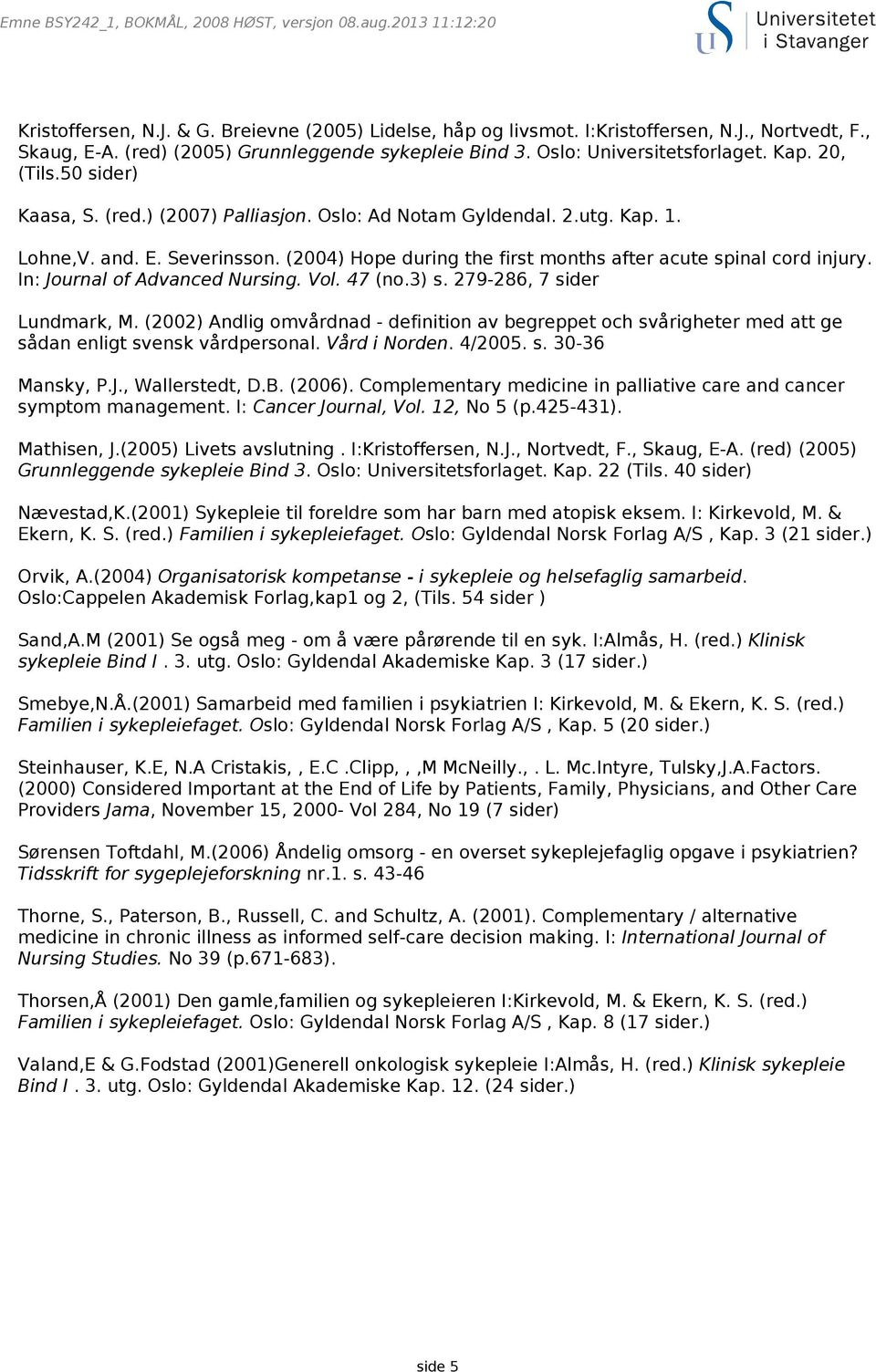 In: Journal of Advanced Nursing. Vol. 47 (no.3) s. 279-286, 7 sider Lundmark, M. (2002) Andlig omvårdnad - definition av begreppet och svårigheter med att ge sådan enligt svensk vårdpersonal.