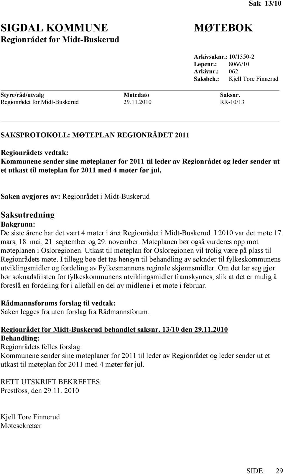 med 4 møter før jul. Saken avgjøres av: Regionrådet i Midt-Buskerud Saksutredning Bakgrunn: De siste årene har det vært 4 møter i året Regionrådet i Midt-Buskerud. I 2010 var det møte 17. mars, 18.