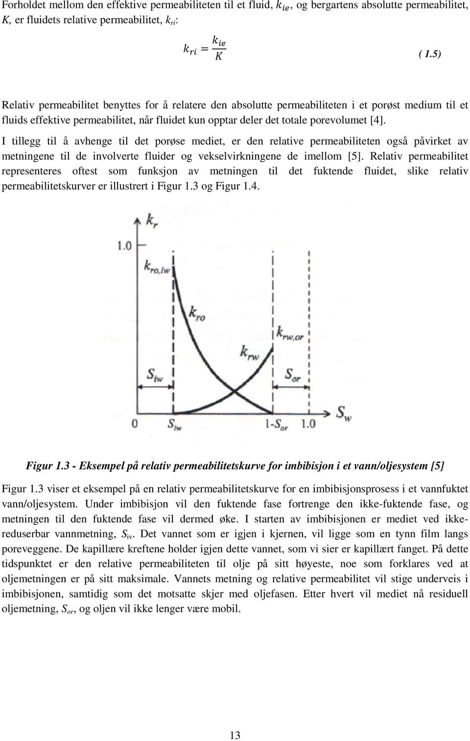 I tillegg til å avhenge til det porøse mediet, er den relative permeabiliteten ten også påvirket av metningene til de involverte fluider og vekselvirkningene de imellom [5].