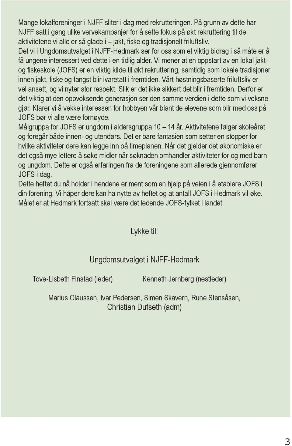 Det vi i Ungdomsutvalget i NJFF-Hedmark ser for oss som et viktig bidrag i så måte er å få ungene interessert ved dette i en tidlig alder.