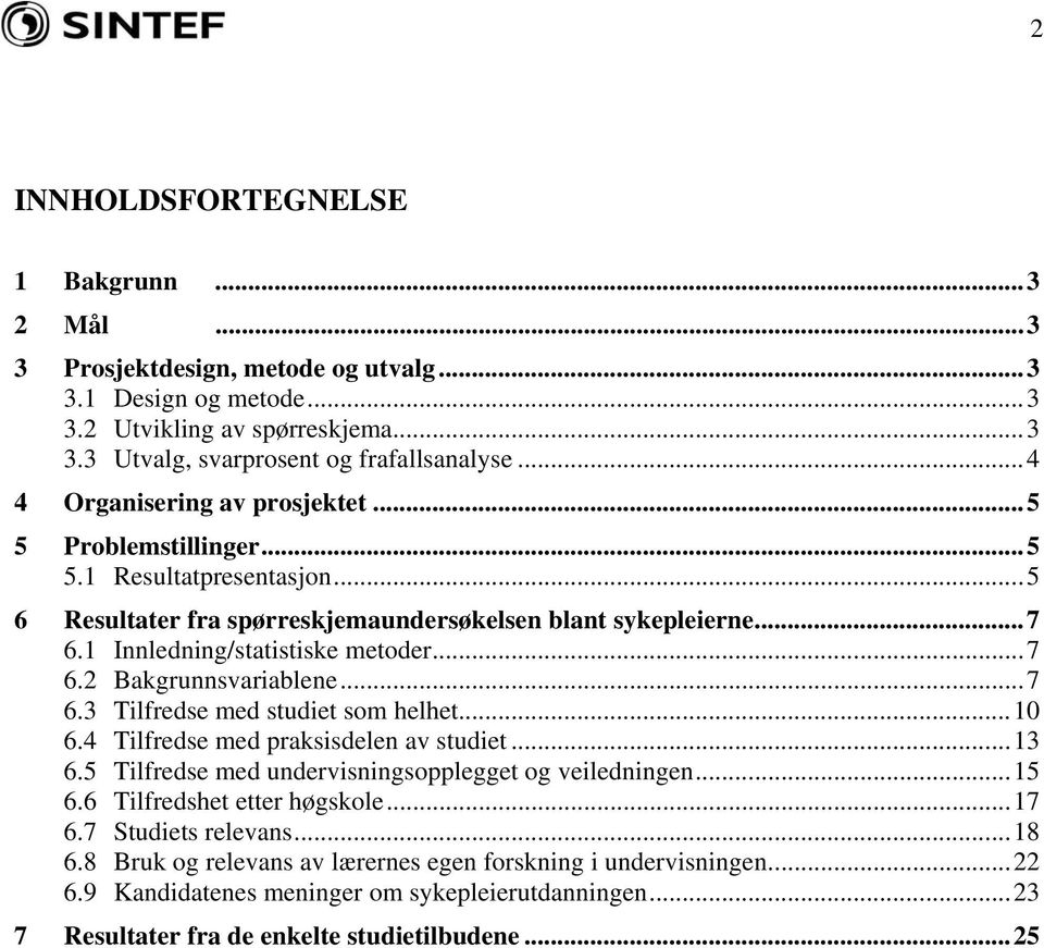 ..7 6.3 Tilfredse med studiet som helhet...10 6.4 Tilfredse med praksisdelen av studiet...13 6.5 Tilfredse med undervisningsopplegget og veiledningen...15 6.6 Tilfredshet etter høgskole...17 6.