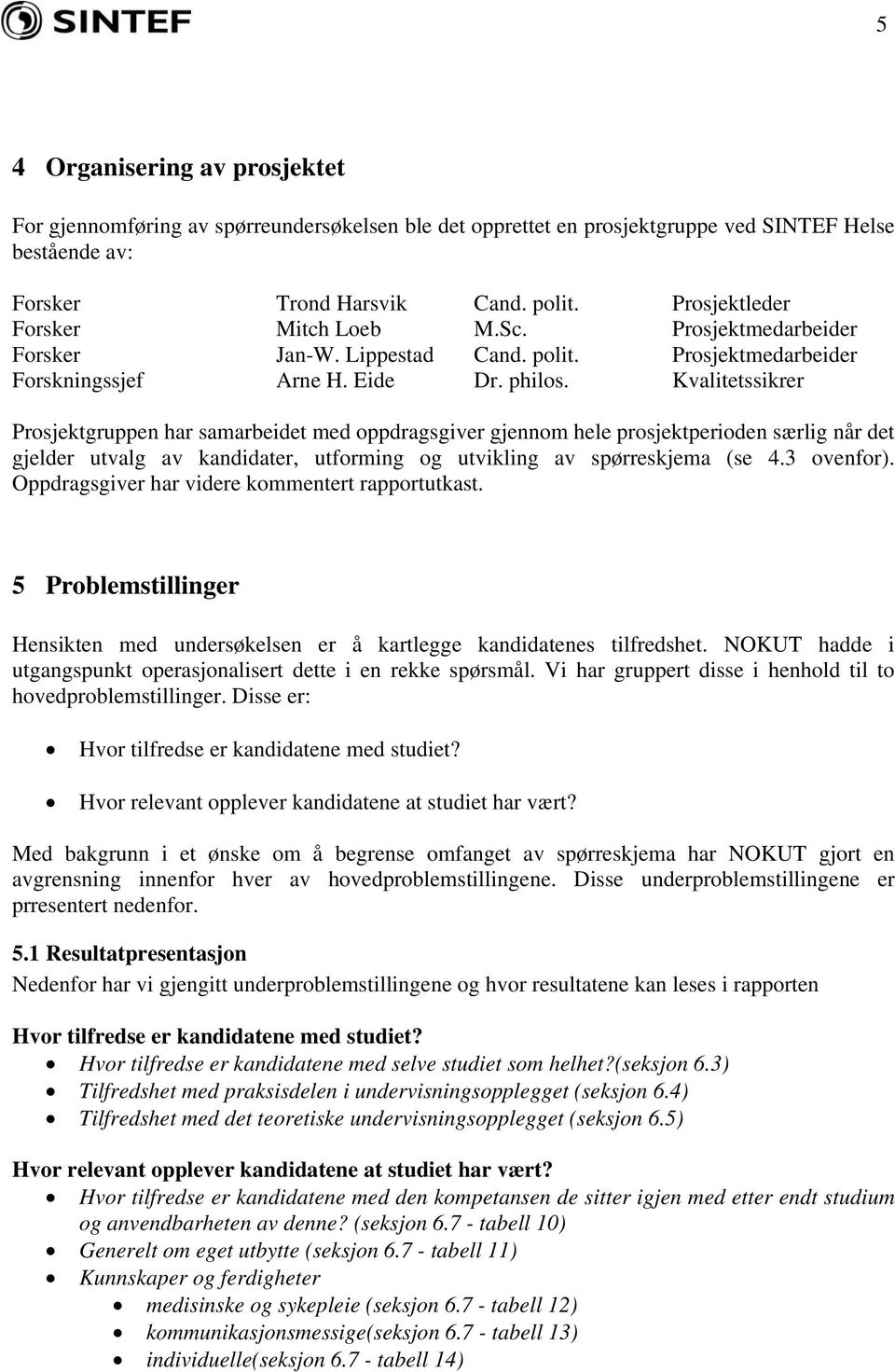 Kvalitetssikrer Prosjektgruppen har samarbeidet med oppdragsgiver gjennom hele prosjektperioden særlig når det gjelder utvalg av kandidater, utforming og utvikling av spørreskjema (se 4.3 ovenfor).