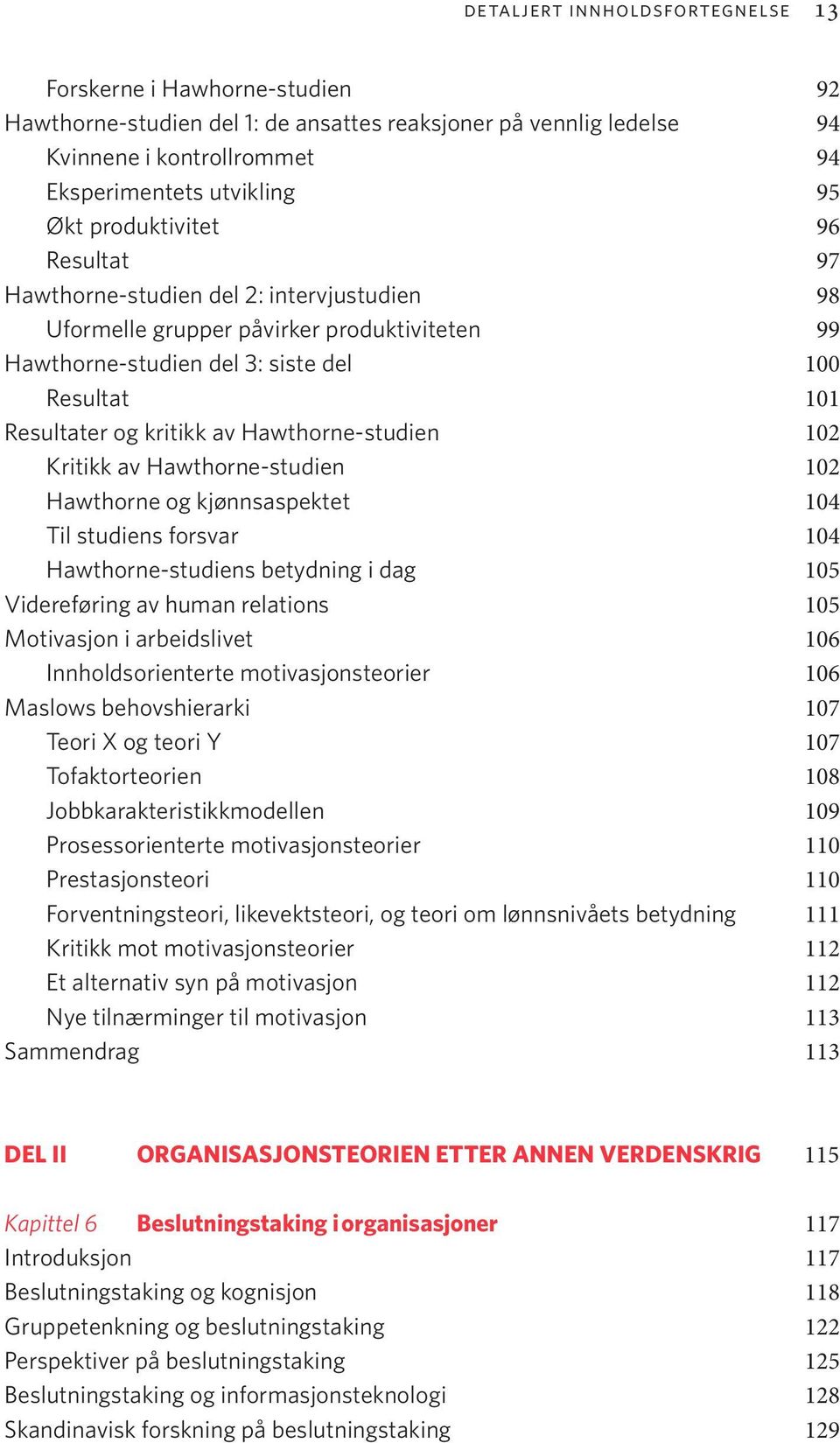 Hawthorne-studien 102 Kritikk av Hawthorne-studien 102 Hawthorne og kjønnsaspektet 104 Til studiens forsvar 104 Hawthorne-studiens betydning i dag 105 Videreføring av human relations 105 Motivasjon i