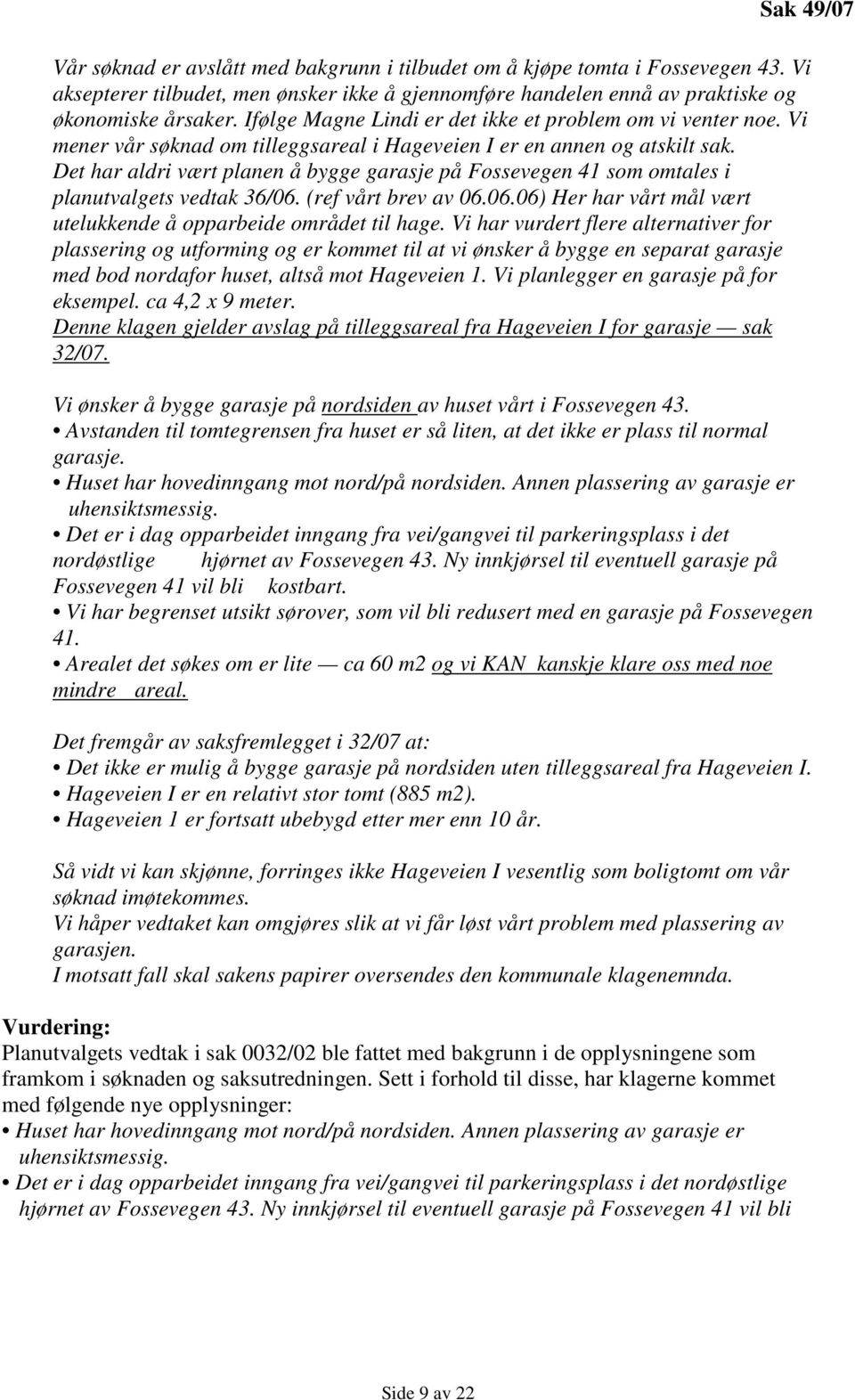 Det har aldri vært planen å bygge garasje på Fossevegen 41 som omtales i planutvalgets vedtak 36/06. (ref vårt brev av 06.06.06) Her har vårt mål vært utelukkende å opparbeide området til hage.