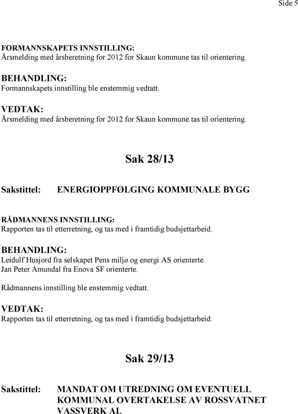 Sak 28/13 ENERGIOPPFØLGING KOMMUNALE BYGG RÅDMANNENS INNSTILLING: Rapporten tas til etterretning, og tas med i framtidig budsjettarbeid.