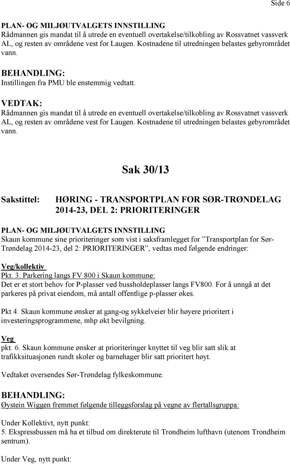 Rådmannen gis mandat til å utrede en eventuell overtakelse/tilkobling av Rossvatnet vassverk AL, og resten av områdene vest for Laugen. Kostnadene til utredningen belastes gebyrområdet vann.