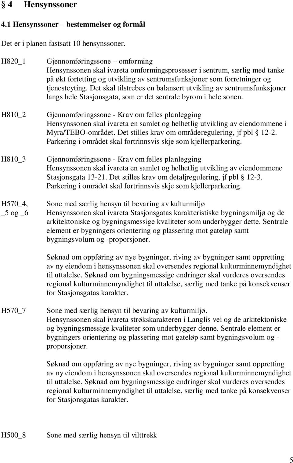 tjenesteyting. Det skal tilstrebes en balansert utvikling av sentrumsfunksjoner langs hele Stasjonsgata, som er det sentrale byrom i hele sonen.