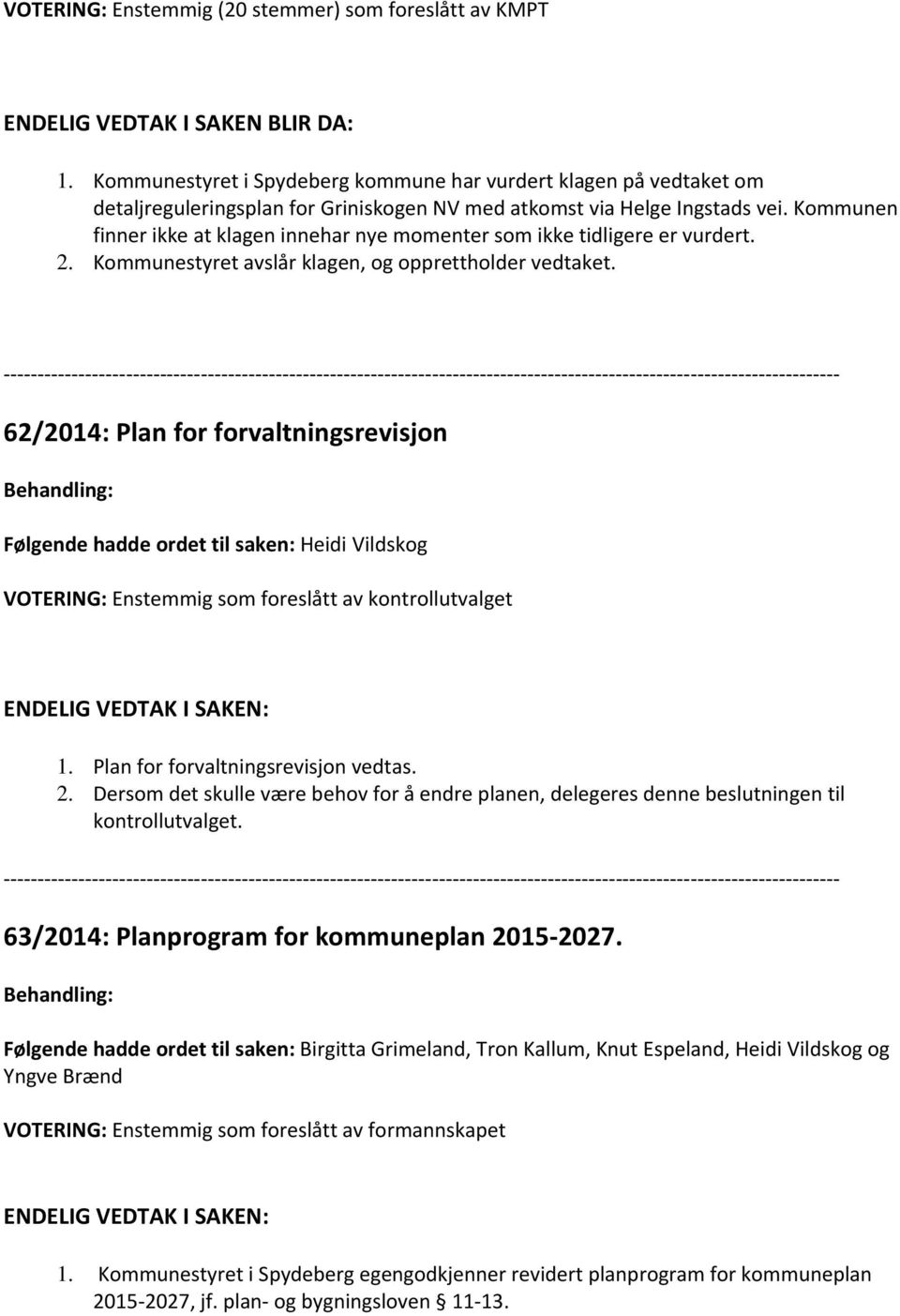 Kommunen finner ikke at klagen innehar nye momenter som ikke tidligere er vurdert. 2. Kommunestyret avslår klagen, og opprettholder vedtaket.