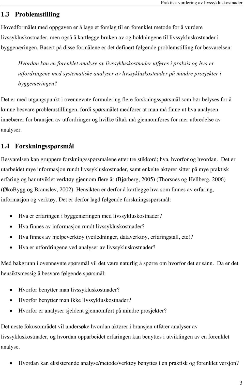 Basert på disse formålene er det definert følgende problemstilling for besvarelsen: Hvordan kan en forenklet analyse av livssykluskostnader utføres i praksis og hva er utfordringene med systematiske