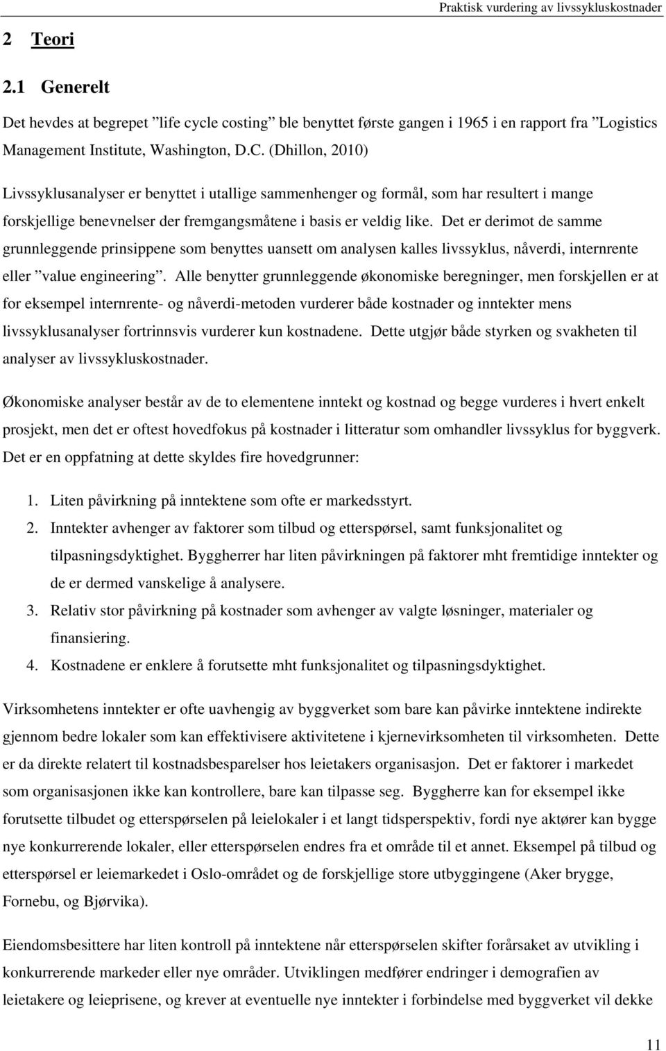 Det er derimot de samme grunnleggende prinsippene som benyttes uansett om analysen kalles livssyklus, nåverdi, internrente eller value engineering.