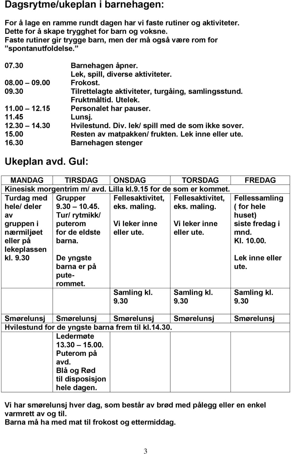 Fruktmåltid. Utelek. 11.00 12.15 Personalet har pauser. 11.45 Lunsj. 12.30 14.30 Hvilestund. Div. lek/ spill med de som ikke sover. 15.00 Resten av matpakken/ frukten. Lek inne eller ute. 16.